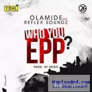 Olamide - Who You Epp? (Freestyle) ft. Reflex Soundz